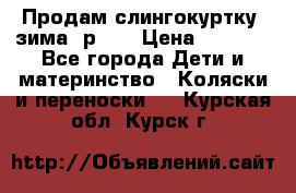 Продам слингокуртку, зима, р.46 › Цена ­ 4 000 - Все города Дети и материнство » Коляски и переноски   . Курская обл.,Курск г.